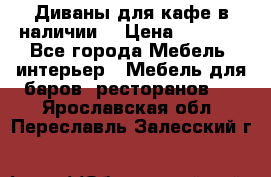 Диваны для кафе в наличии  › Цена ­ 6 900 - Все города Мебель, интерьер » Мебель для баров, ресторанов   . Ярославская обл.,Переславль-Залесский г.